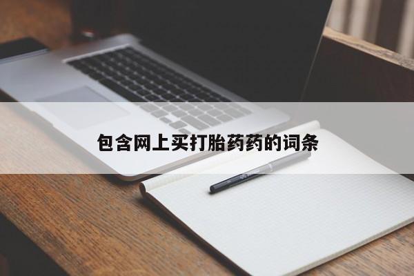 药流药联系方式包含网上买打胎药药的词条