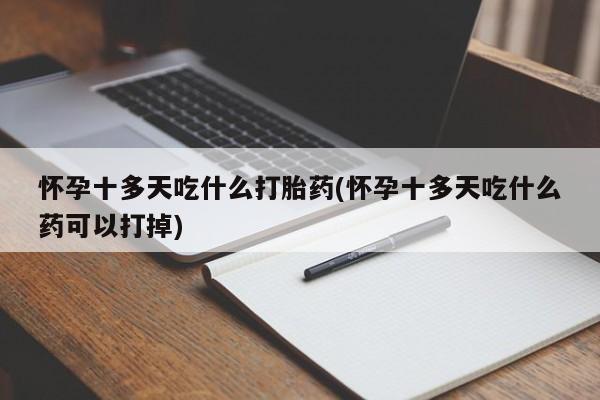 药流药联系方式怀孕十多天吃什么打胎药(怀孕十多天吃什么药可以打掉)