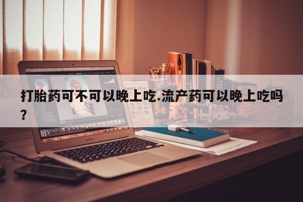 药流药联系方式打胎药可不可以晚上吃.流产药可以晚上吃吗？