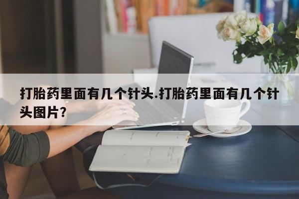 药流药联系方式打胎药里面有几个针头.打胎药里面有几个针头图片？