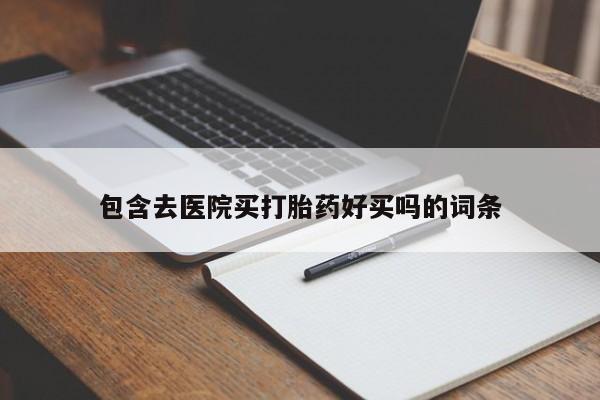 药流药联系方式包含去医院买打胎药好买吗的词条