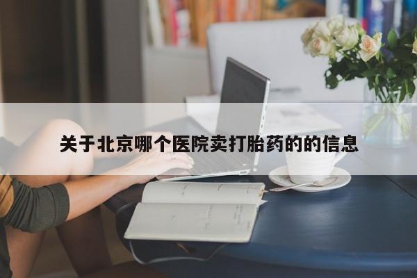 药流药联系方式关于北京哪个医院卖打胎药的的信息