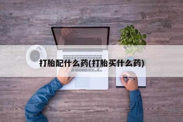 药流药联系方式打胎配什么药(打胎买什么药)