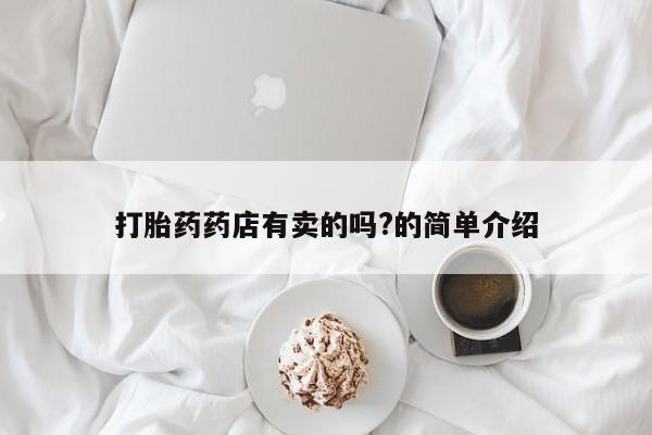 药流药联系方式打胎药药店有卖的吗?的简单介绍