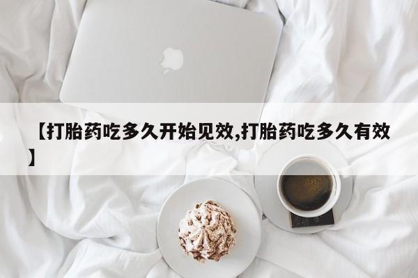 药流药联系方式【打胎药吃多久开始见效,打胎药吃多久有效】