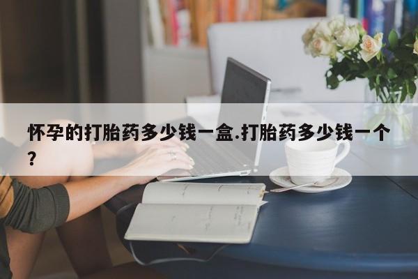 药流药联系方式怀孕的打胎药多少钱一盒.打胎药多少钱一个？