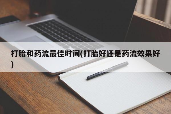 药流药联系方式打胎和药流最佳时间(打胎好还是药流效果好)