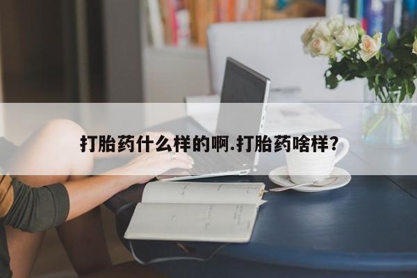 药流药联系方式打胎药什么样的啊.打胎药啥样？