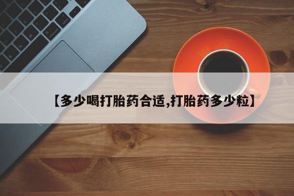 药流药联系方式【多少喝打胎药合适,打胎药多少粒】