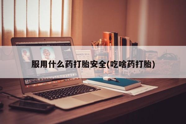 药流药联系方式服用什么药打胎安全(吃啥药打胎)