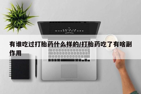 药流药联系方式有谁吃过打胎药什么样的/打胎药吃了有啥副作用