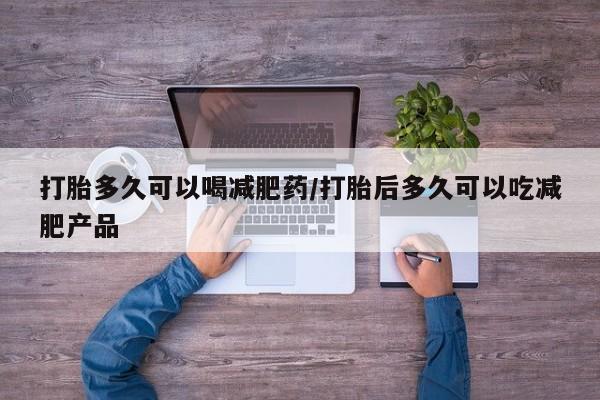 药流药联系方式打胎多久可以喝减肥药/打胎后多久可以吃减肥产品