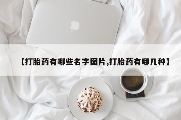 药流药联系方式【打胎药有哪些名字图片,打胎药有哪几种】