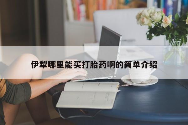 药流药联系方式伊犁哪里能买打胎药啊的简单介绍