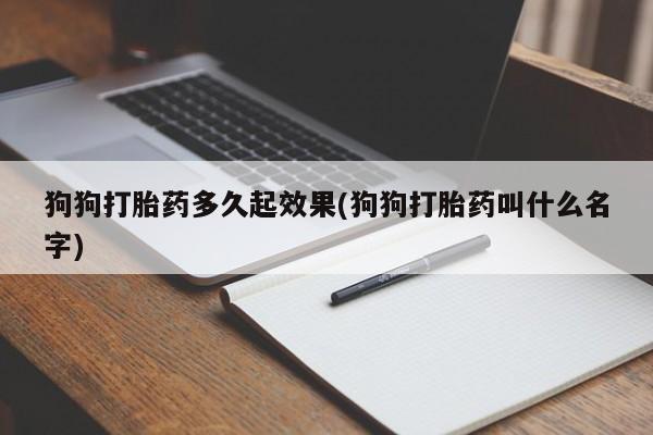 药流药联系方式狗狗打胎药多久起效果(狗狗打胎药叫什么名字)