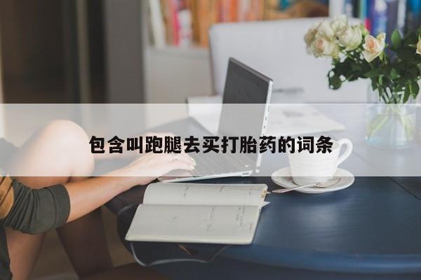 药流药联系方式包含叫跑腿去买打胎药的词条