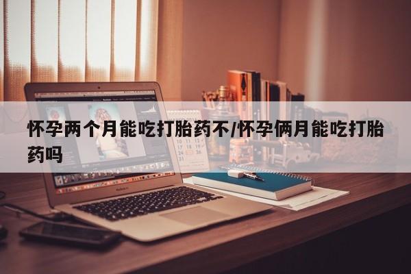 药流药联系方式怀孕两个月能吃打胎药不/怀孕俩月能吃打胎药吗