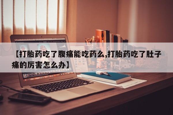 药流药联系方式【打胎药吃了腹痛能吃药么,打胎药吃了肚子痛的厉害怎么办】