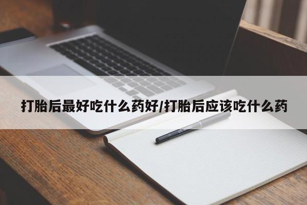 药流药联系方式打胎后最好吃什么药好/打胎后应该吃什么药