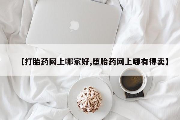 药流药联系方式【打胎药网上哪家好,堕胎药网上哪有得卖】