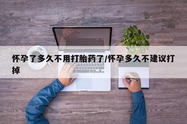 药流药联系方式怀孕了多久不用打胎药了/怀孕多久不建议打掉