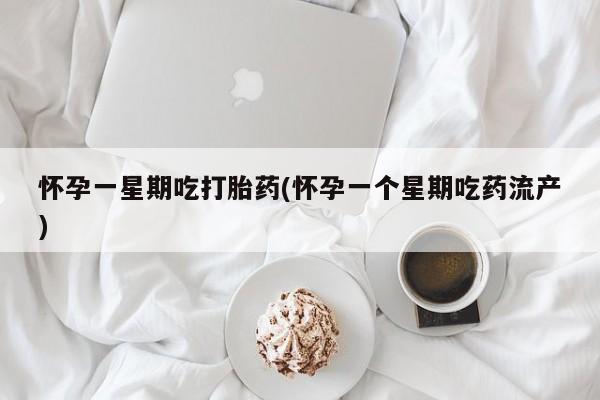 药流药联系方式怀孕一星期吃打胎药(怀孕一个星期吃药流产)