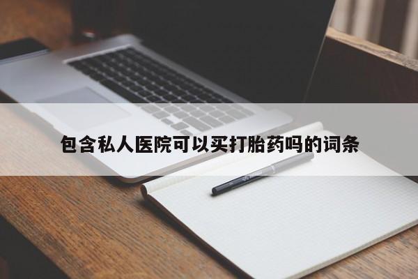 药流药联系方式包含私人医院可以买打胎药吗的词条