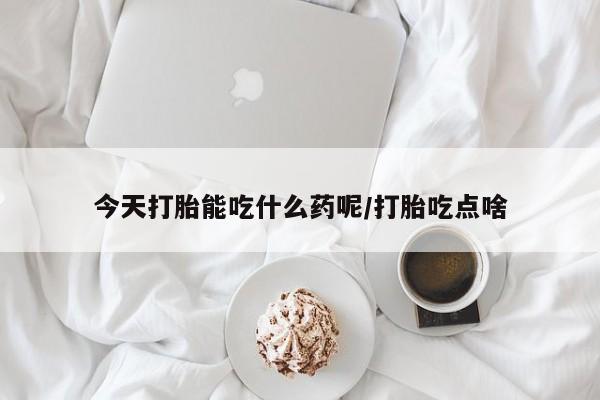 药流药联系方式今天打胎能吃什么药呢/打胎吃点啥
