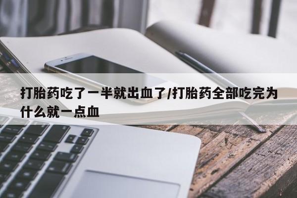 药流药联系方式打胎药吃了一半就出血了/打胎药全部吃完为什么就一点血